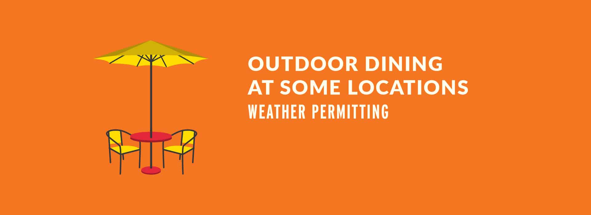 OUTDOOR DINING AVAILABLE AT SOME LOCATIONS